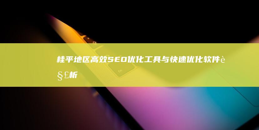 桂平地区高效SEO优化工具与快速优化软件解析