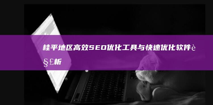 桂平地区高效SEO优化工具与快速优化软件解析